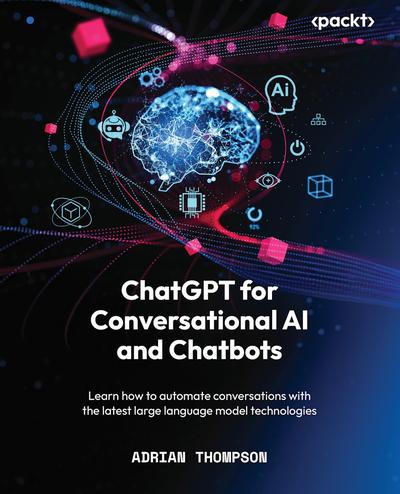 ChatGPT for Conversational AI and Chatbots: Learn how to automate conversations with the latest large language model technologies