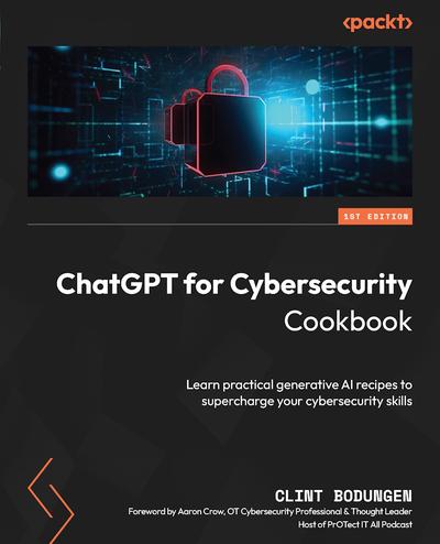 ChatGPT for Cybersecurity Cookbook: Learn practical generative AI recipes to supercharge your cybersecurity skills