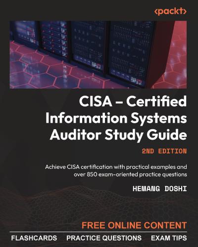 CISA – Certified Information Systems Auditor Study Guide: Achieve CISA certification with practical examples and over 850 exam-oriented practice questions, 2nd Edition