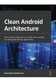 Clean Android Architecture: Take a layered approach to writing clean, testable, and decoupled Android applications