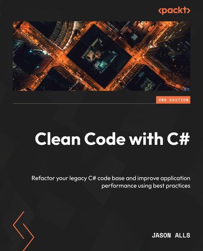 Clean Code with C#: Refactor your legacy C# code base and improve application performance using best practices, 2nd Edition