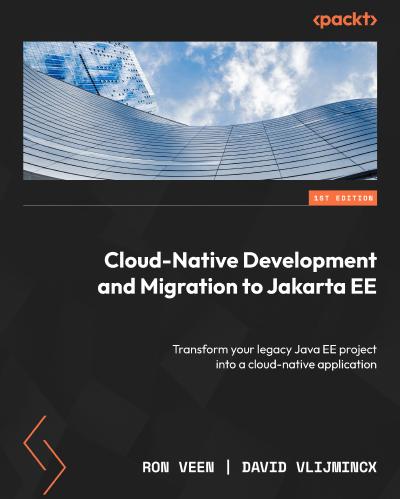 Cloud-Native Development and Migration to Jakarta EE: Transform your legacy Java EE project into a cloud-native application