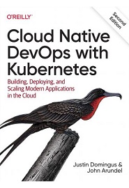 Cloud Native DevOps with Kubernetes: Building, Deploying, and Scaling Modern Applications in the Cloud, 2nd Edition