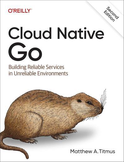 Cloud Native Go: Building Reliable Services in Unreliable Environments, 2nd Edition