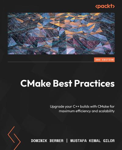 CMake Best Practices: Upgrade your C++ builds with CMake for maximum efficiency and scalability, 2nd Edition