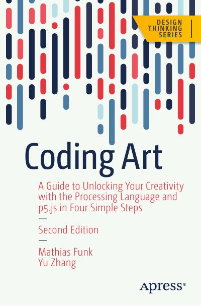 Coding Art: A Guide to Unlocking Your Creativity with the Processing Language and p5.js in Four Simple Steps, 2nd Edition