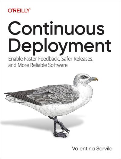 Continuous Deployment: Enable Faster Feedback, Safer Releases, and More Reliable Software