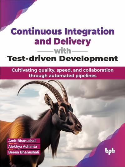 Continuous Integration and Delivery with Test-driven Development: Cultivating quality, speed, and collaboration through automated pipelines