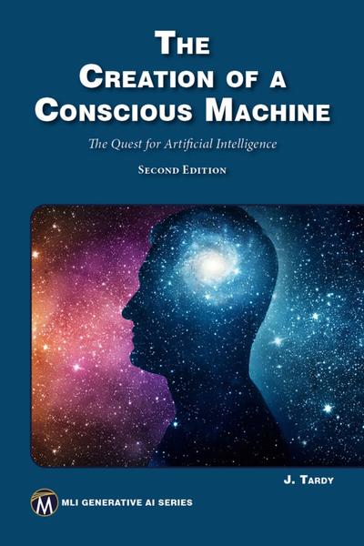 The Creation of a Conscious Machine: The Quest for Artificial Intelligence, 2nd Edition