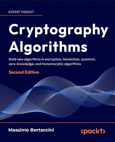 Cryptography Algorithms: Explore New Algorithms in Zero-knowledge, Homomorphic Encryption, and Quantum Cryptography, 2nd Edition