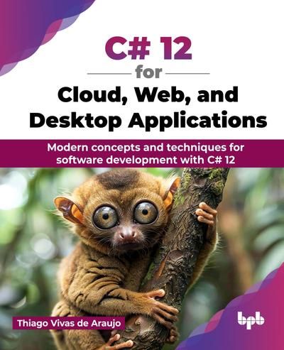 C# 12 for Cloud, Web, and Desktop Applications: Modern concepts and techniques for software development with C# 12