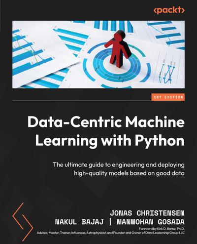 Data-Centric Machine Learning with Python: The ultimate guide to engineering and deploying high-quality models based on good data