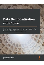 Data Democratization with Domo: Bring together every component of your business to make better data-driven decisions using Domo