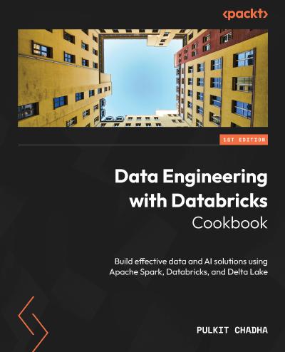 Data Engineering with Databricks Cookbook: Build effective data and AI solutions using Apache Spark, Databricks, and Delta Lake