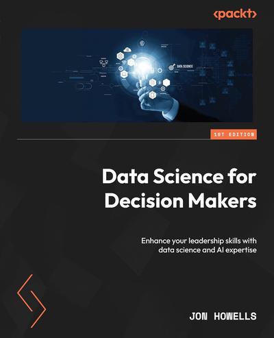 Data Science for Decision Makers: Enhance your leadership skills with data science and AI expertise