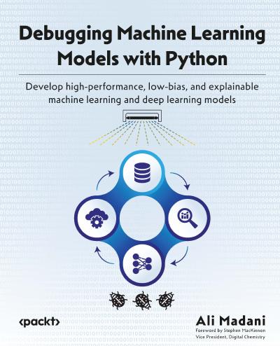 Debugging Machine Learning Models with Python: Develop high-performance, low-bias, and explainable machine learning and deep learning models