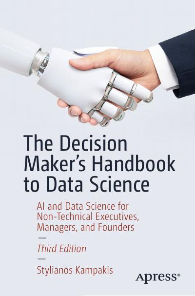 The Decision Maker’s Handbook to Data Science: AI and Data Science for Non-Technical Executives, Managers, and Founders, 3rd Edition