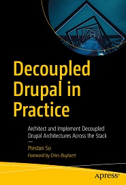 Decoupled Drupal in Practice: Architect and Implement Decoupled Drupal Architectures Across the Stack