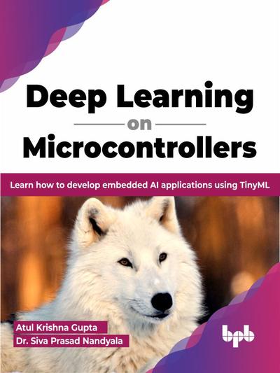 Deep Learning on Microcontrollers: Learn how to develop embedded AI applications using TinyML