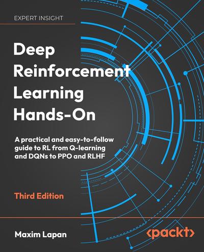 Deep Reinforcement Learning Hands-On: A practical and easy-to-follow guide to RL from Q-learning and DQNs to PPO and RLHF, 3rd Edition