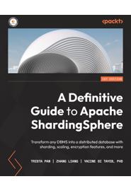 A Definitive Guide to Apache ShardingSphere: Transform any DBMS into a distributed database with sharding, scaling, encryption features, and more