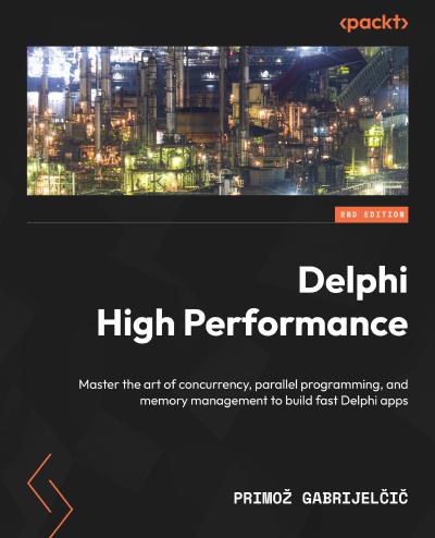 Delphi High Performance: Master the art of concurrency, parallel programming, and memory management to build fast Delphi apps, 2nd Edition