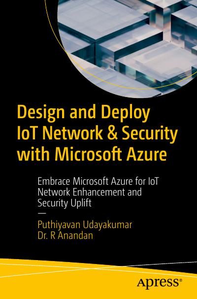 Design and Deploy IoT Network & Security with Microsoft Azure: Embrace Microsoft Azure for IoT Network Enhancement and Security Uplift