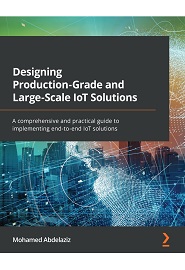 Designing Production-Grade and Large-Scale IoT Solutions: A comprehensive and practical guide to implementing end-to-end IoT solutions