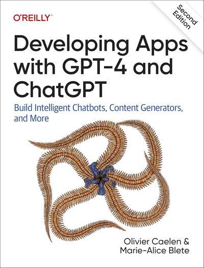 Developing Apps with GPT-4 and ChatGPT: Build Intelligent Chatbots, Content Generators, and More, 2nd Edition