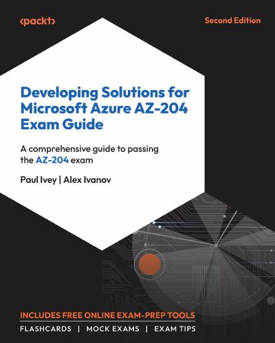 Developing Solutions for Microsoft Azure AZ-204 Exam Guide: A comprehensive guide to passing the AZ-204 exam, 2nd Edition