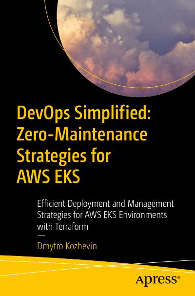 DevOps Simplified: Zero-Maintenance Strategies for AWS EKS: Efficient Deployment and Management Strategies for AWS EKS Environments with Terraform