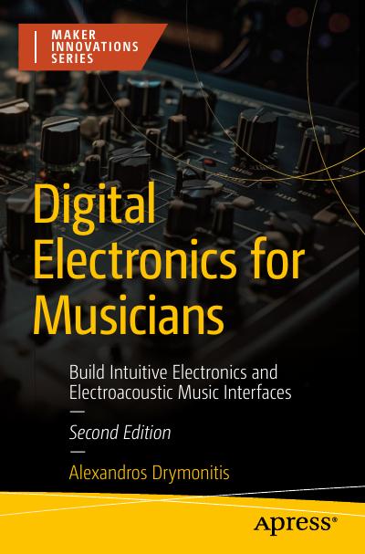 Digital Electronics for Musicians: Build Intuitive Electronics and Electroacoustic Music Interfaces, 2nd Edition