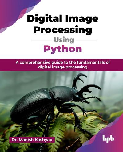 Digital Image Processing Using Python: A comprehensive guide to the fundamentals of digital image processing