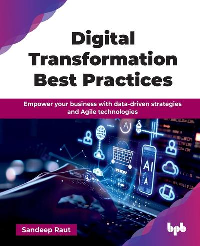 Digital Transformation Best Practices: Empower your business with data-driven strategies and Agile technologies