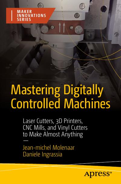 Mastering Digitally Controlled Machines: Laser Cutters, 3D Printers, CNC Mills, and Vinyl Cutters to Make Almost Anything