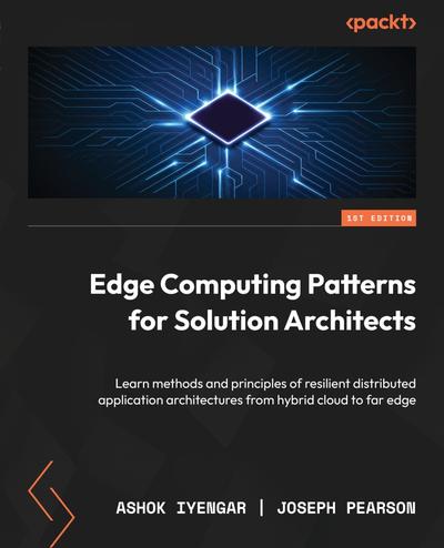 Edge Computing Patterns for Solution Architects: Learn methods and principles of resilient distributed application architectures from hybrid cloud to far edge