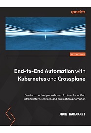 End-to-End Automation with Kubernetes and Crossplane: Develop a control plane-based platform for unified infrastructure, services, and application automation