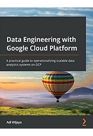 Data Engineering with Google Cloud Platform: A practical guide to operationalizing scalable data analytics systems on GCP