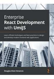 Enterprise React Development with UmiJS: Learn efficient techniques and best practices to design and develop modern frontend web applications