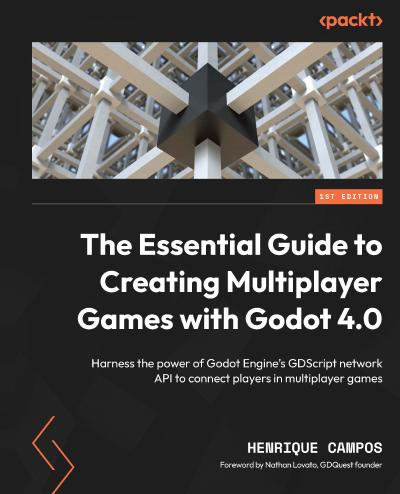 The Essential Guide to Creating Multiplayer Games with Godot 4.0: Harness the power of Godot Engine’s GDScript network API to connect players in multiplayer games