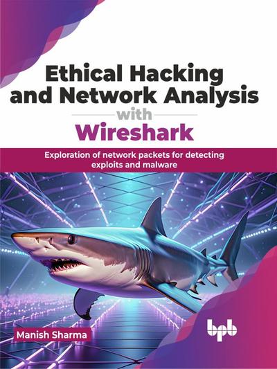 Ethical Hacking and Network Analysis with Wireshark: Exploration of network packets for detecting exploits and malware