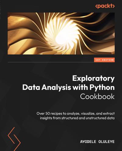 Exploratory Data Analysis with Python Cookbook: Over 50 recipes to analyze, visualize, and extract insights from structured and unstructured data