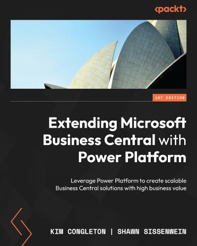 Extending Microsoft Business Central with Power Platform: Leverage Power Platform to create scalable Business Central solutions with high business value