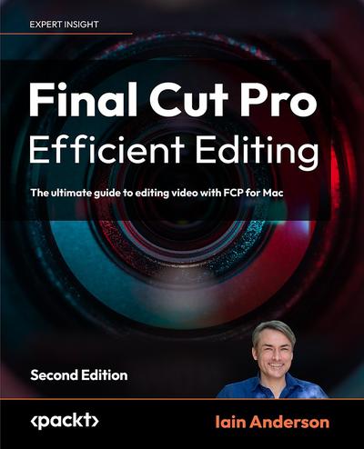 Final Cut Pro Efficient Editing: The ultimate guide to editing video with FCP for Mac, 2nd Edition