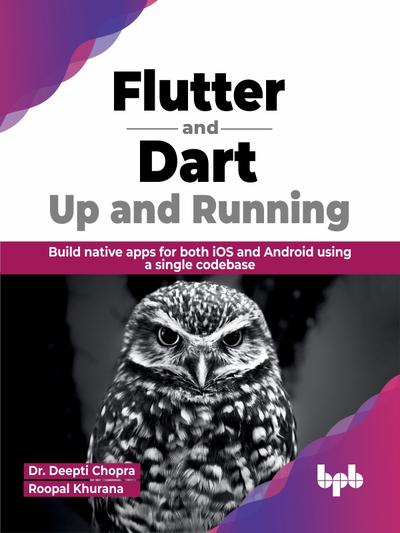 Flutter and Dart: Up and Running: Build native apps for both iOS and Android using a single codebase