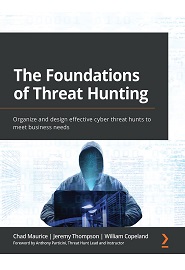 The Foundations of Threat Hunting: Organize and design effective cyber threat hunts to meet business needs