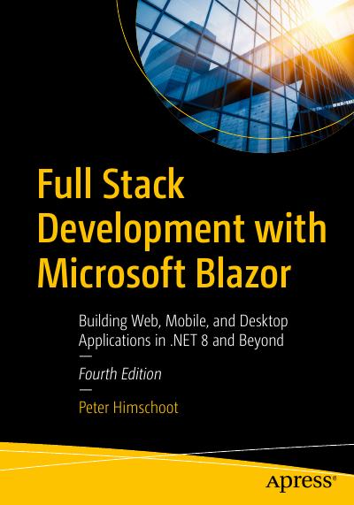 Full Stack Development with Microsoft Blazor: Building Web, Mobile, and Desktop Applications in .NET 8 and Beyond, 4th Edition