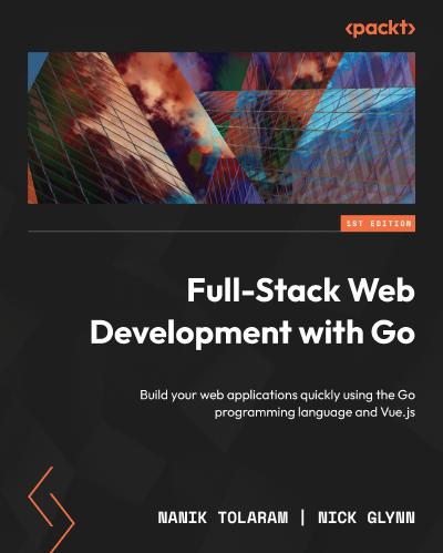 Full-Stack Web Development with Go: Build your web applications quickly using the Go programming language and Vue.js