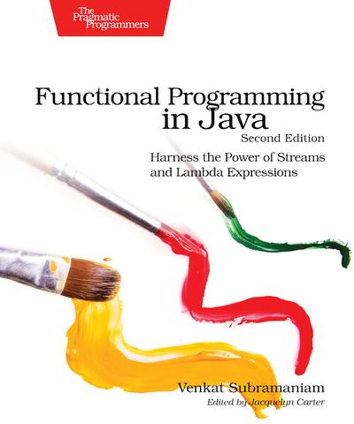 Functional Programming in Java: Harness the Power of Streams and Lambda Expressions, 2nd Edition