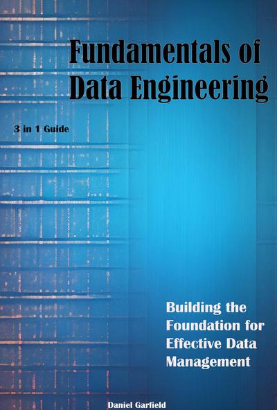 Fundamentals of Data Engineering Building the Foundation for Effective Data Management 3 in 1 Guide